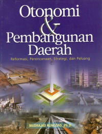 Cover OTONOMI & PEMBANGUNAN DAERAH " :  REFORMASI, PERENCANAAN, STRATEGI DAN PELUANG / MUDRAJAD KUNCORO, Ph.D.