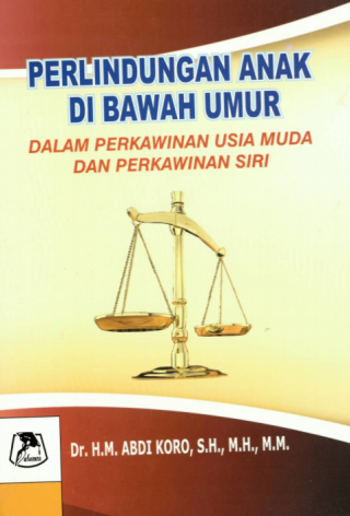 Cover PERLINDUNGAN ANAK DI BAWAH UMUR :  Dalam Perkawinan Usia Muda dan Perkawinan Siri / DR. H.M. ABDI KORO, SH.,MH.,MM.