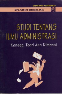 Cover STUDI TENTANG ILMU ADMINISTRASI :  Konsep, Teori, Dan Dimensi / Drs. Ulbert Silalahi, M.A.