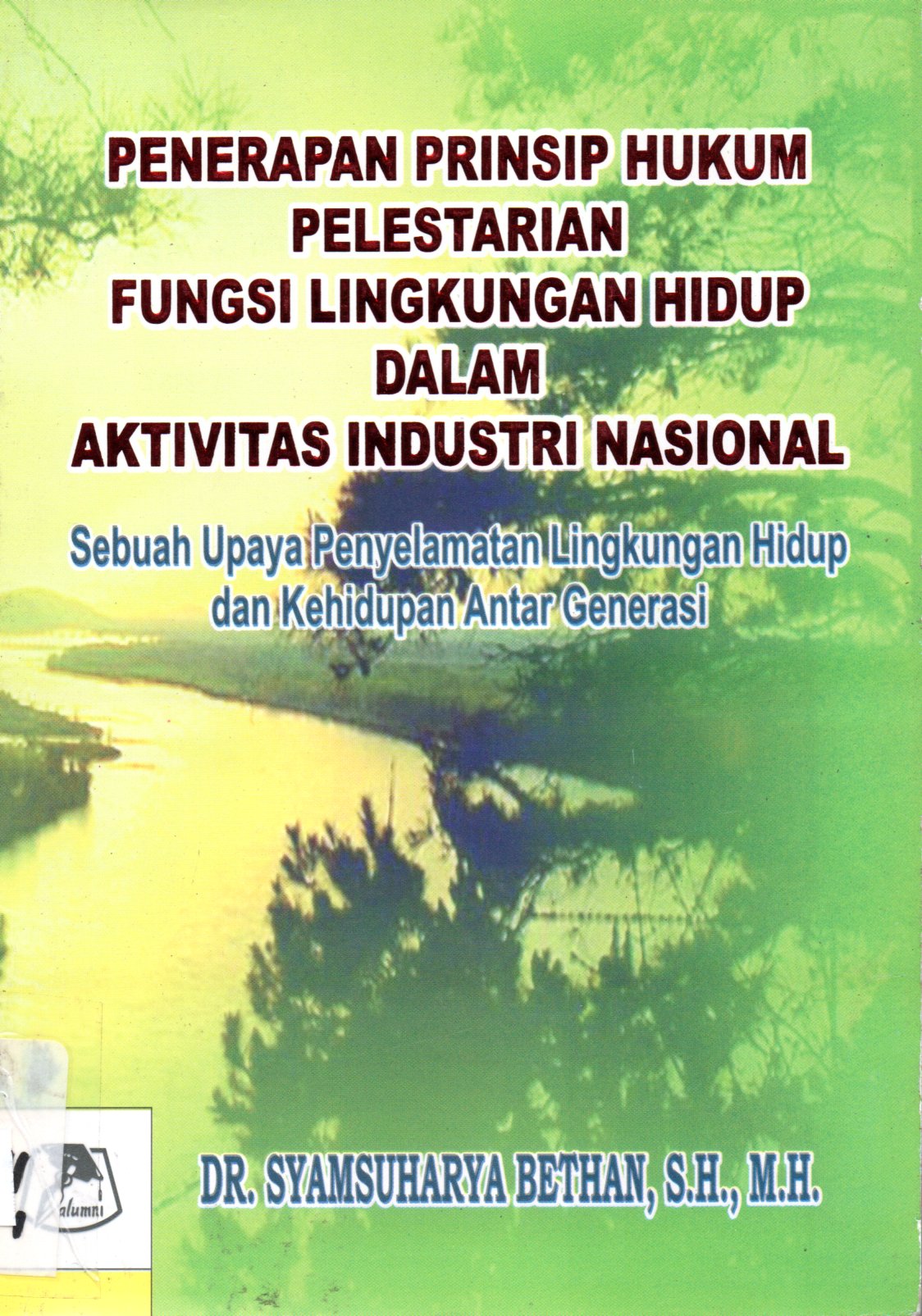Cover PENERAPAN PRINSIP HUKUM PELESTARIAN FUNGSI LINGKKUNGAN HIDUP DALAM AKTIVITAS INDUSTRI NASIONAL ' :  Sebuah upaya penyelamatan lingkungan hidup dan kehhidupan antar generasi / DR.  SYAMSUHARYA BETHAN, SH.,MH.