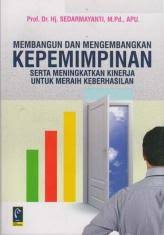 Cover MEMBANGUN DAN MENGEMBANGKAN KEPEMIMPINAN SERTA MENINGKATKAN KINERJA UNTUK MERAIH KEBERHASILAN / ' / Prof. Dr. Hj. SEDARMAYANTI, M.Pd., APU