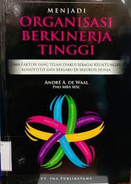Cover MENJADI ORGANISASI BERKINERJA TINGGI :  Lima Faktor yang telah diakui sebagai keuntungan kompetitif dan berlaku di seluruh dinia / ANDRE A. DE WALL, PHD.,MBA.,MSc