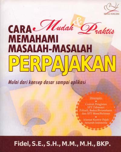 Cover CARA MUDAH & PRAKTIS MEMAHAMI MASALAH-MASALAH PERPAJAKAN :  Mulai dari konsep dasar sampai aplikasi / FIDEL
