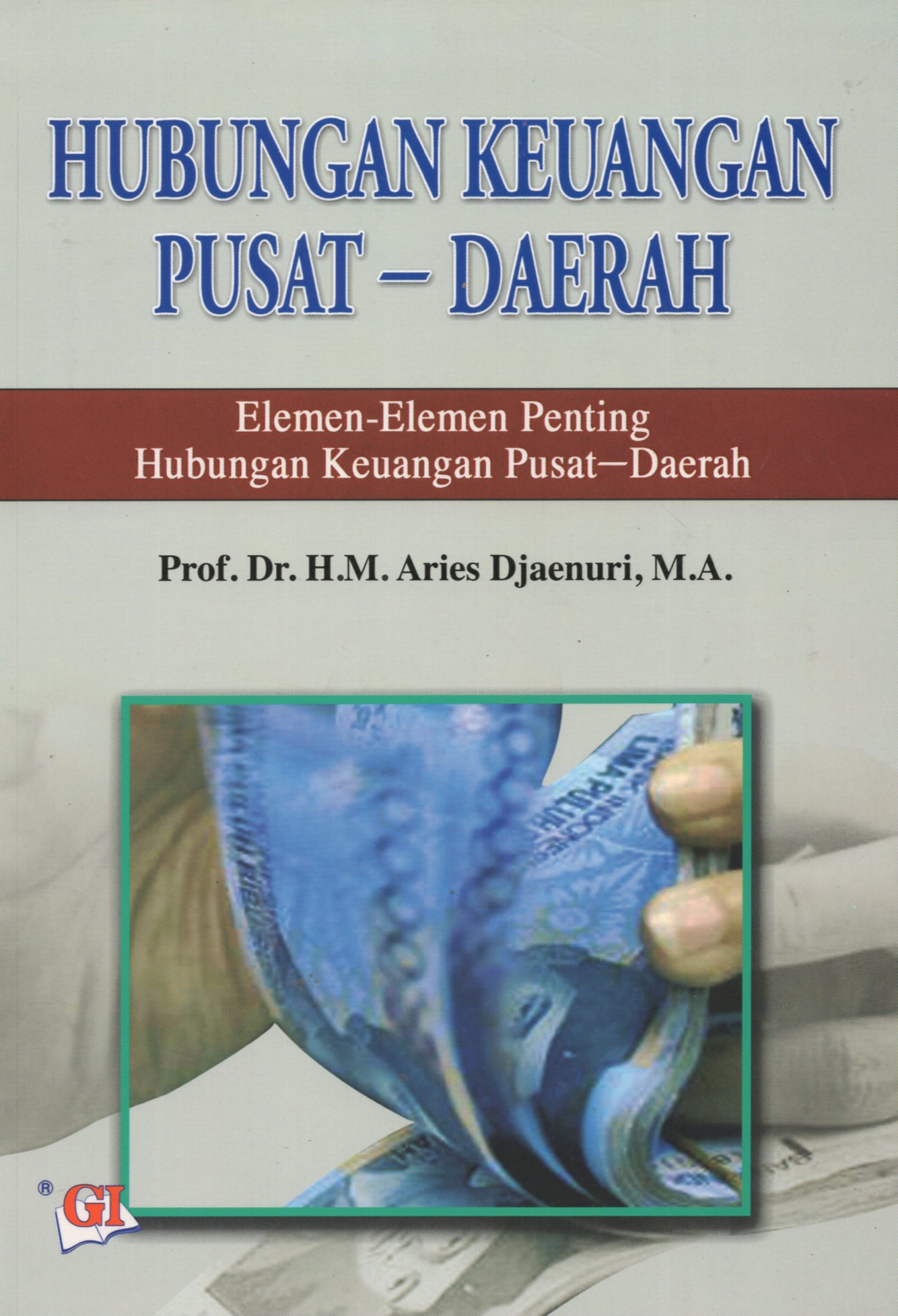 Cover HUBUNGAN KEUANGAN PUSAT - DAERAH :  elemen -elemen penting hubungan keuangan pusata- daerah / Prof. Dr. H.M.  ARIES DJAENURI, M.A.