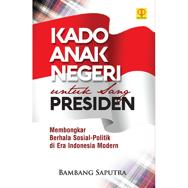 Cover KADO ANAK NEGERI UNTUK SANG PRESIDEN '' :  MEMBONGKAR BERHALA SOSIAL-POLITIK DI ERA INDONESIA MODERN / BAMBANG SAPUTRA
