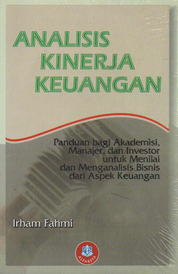 Cover ANALISIS KINERJA KEUANGAN :  Panduan bagi akademisi, manajer, dan investor untuk menilai dan menganalisis bisnis dari aspek keuangan / IRHAM FAHMI