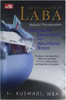 Cover MENINGKATKAN LABA MELALUI PENDEKATAN AKUNTANSI KEUANGAN DAN AKUNTANSI BIAYA :  Panduan meningkatkan laba perusahaan di luar usaha-usaha peningkatan penjualan / Ir. KUSWADI, MBA.