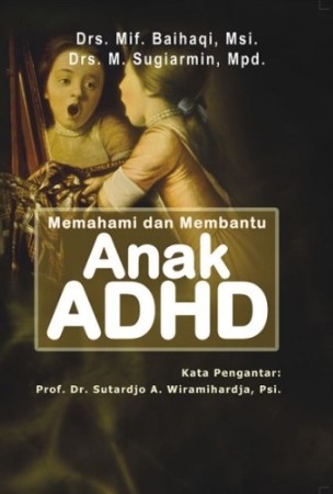 Cover MEMAHAMI DAN MEMBANTU ANAK ADHD / Drs. MIF.  BAIHAQI, M.Si.