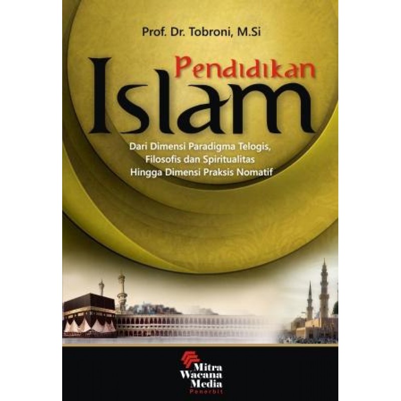 Cover PENDIDIKAN ISLAM :  Dari Dimensi Paradigma Telogis, Filosofis dan Spiritualitas Hingga Dimensi Praktis Normatif / PROF. DR. TOBRONI, M.Si