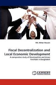Cover FISCAL DECENTRALIZATION AND LOCAL ECONOMIC DEVELOPMENT :  A Comparative Study of Municipalities and Union Parishads in Bangladesh / MD. AKHTER HOSSAIN