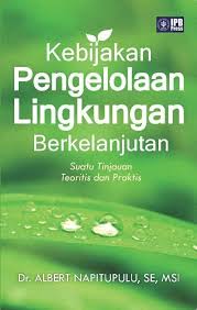 Cover KEBIJAKAN PENGELOLAAN LINGKUNGAN BERKELANJUTAN :  Suatu Tinjauan Teooritis dan Praktis / DR. ALBERT NAPITUPULU, SE.,M.SI.