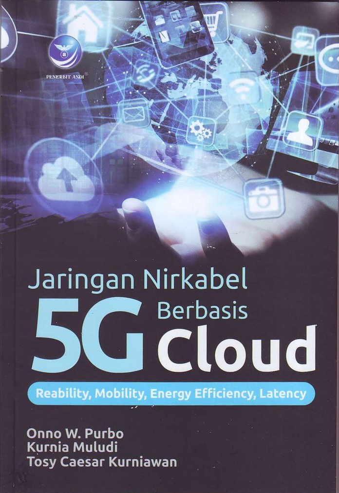 Cover JARINGAN NIRKABEL 5G BERBASIS CLOUD; :  REABILITY, MOBILITY, ENERGY EFFICIENCY, LATENCY / ONNO W. PURBO