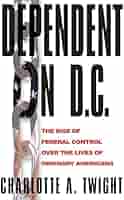 Cover DEPENT ON D.C. :  The Rise of Federal Control Over the Lives of Ordinary Americans / CHARLOTTE A. TWIGHT