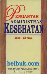 Cover PENGANTAR ADMINISTRASI KESEHATAN :  Edisi Ketiga / AZRUL AZWAR