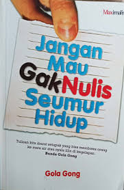 Cover JANGAN MAU GAK NULIS SEUMUR HIDUP :  Tulisan Kita Ibarat Setapak yang Bisa Membawa Orang ke Mata Air atau Nyala Lilin di Kegelapan / GOLA GONG