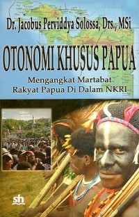 Cover OTONOMI KHUSUS PAPUA :  Mengangkat Martabat Rakyat Papua Di Dalam NKRI / DR. JACOBUS PERVIDDYASOLOSSA, Drs.,M.Si