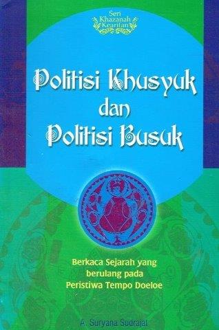 Cover POLITISI KHUSYUK DAN POLITISI BUSUK :  Berkaca Sejarah Yang Berulang pada Peristiwa Tempo Doeloe / A. SURYANA SUDRAJAT