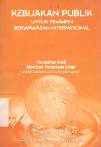 Cover KEBIJAKAN PUBLIK UNTUK PEMIMPIN BERWAWASAN INTERNASIONAL :  Perubahan Kecil Membuat Perbedaan Besar Peta Sukses dari United Nation / Drs. HESSEL NOGI S. TANGKILISAN, M.Si.