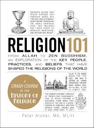 Cover RELIGION 101 :  From Allah to ZeN Buddhism, an Exploration of the Key People, Practices, and Beliefs that have Shaped the Religions of the World / PETER ARCHER, MA, MLITT