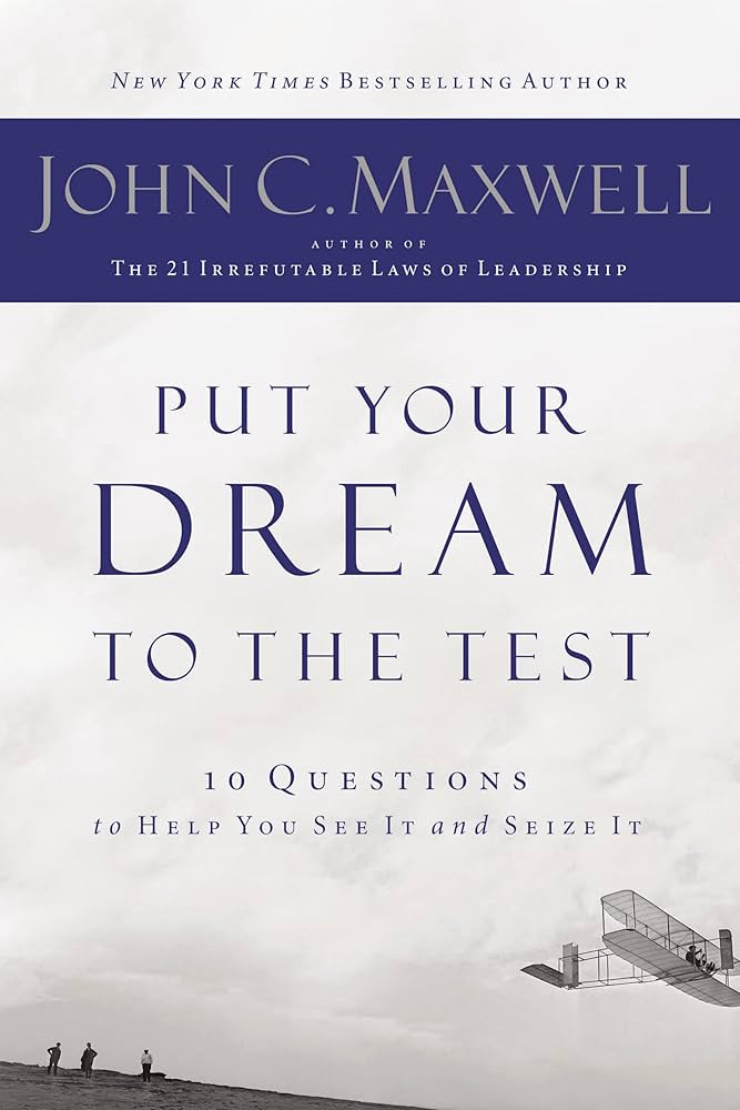 Cover PUT YOUR DREAM TO THE TEST :  10 QUESTIONS TO HELP YOU SEE IT AND SEIZE IT / JOHN C. MAXWELL