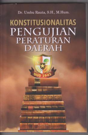 Cover KONSTITUSIONALITAS PENGUJIAN PERATURAN DAERAH / DR. UMBU RAUTA, SH.,M.HUM.
