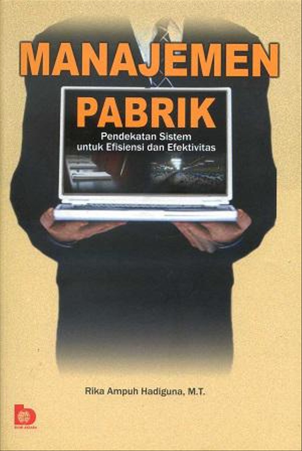 Cover MANAJEMEN PABRIK :  Pendekatan Sistem untuk Efesiennsi dan Efektivitas / RIKA AMPUH HADIGUNA, MT.
