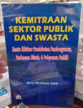 Cover KEMITRAAN SEKTOR PUBLIK DAN SWASTA :  SUATU IKHTISAR PENDEKATAN PEMBANGUNAN, PERLUASAN BISNISM DAN PELAYANAN PUBLIK / HARRY HERIAWAN SALEH