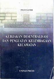 Cover KEBIJAKAN DESENTRALISASI DAN PENGUATAN KELEMBAGAAN KECAMATAN / IWAN SATIBI
