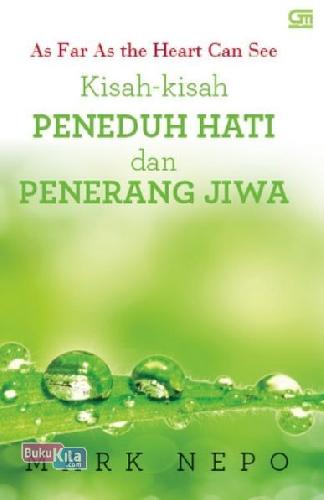 Cover KISAH-KISAH PENEDUH HATI DAN PENERANG JIWA :  As Far As the Heart Can See / MARK NEPO
