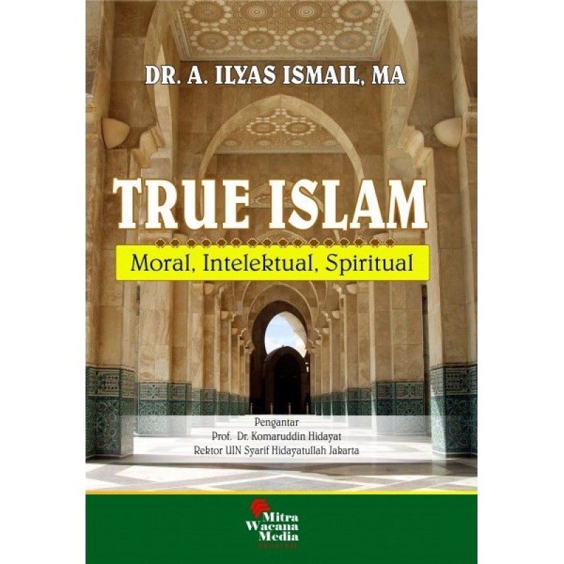 Cover TRUE ISLAM :  Moral, Intelektual, Spiritual / Dr .A. ILYAS ISMAIL,MA