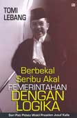 Cover BERBEKAL SERIBU AKAL PEMERINTAHAN  DENGAN LOGIKA / TOMI LEBANG