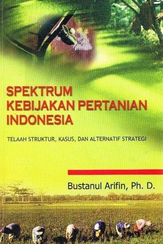 Cover SPEKTRUM KEBIJAKAN PERTANIAN INDONESIA :  TELAAH STRUKTUR, KASUS, DAN ALTERNATIF STRATEGI / BUSTANUL ARIFIN