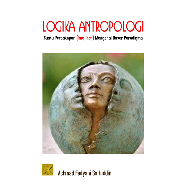 Cover LOGIKA  ANTROPOLOGI :  Suatu Percakapan (Imajiner) Mengenai Dasar Paradigma / ACHMAD FEDYANI SAIFUDDIN, Ph.D
