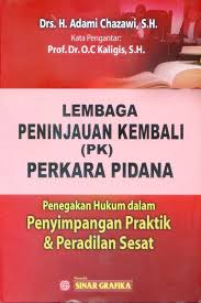 Cover LEMBAGA PENINJAUAN KEMBALI (PK) PERKARA PIDANA :  PENEGAKAN HUKUM DALAM PENYIMPANGAN PRAKTIK DAN PERADILAN SESAT / ADAMI CHAZAWI