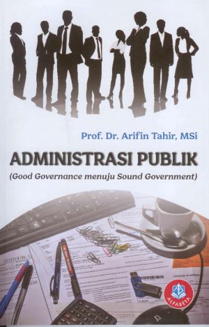 Cover ADMINISTRASI PUBLIK :  GOOD GERNANCE MUNUJU SOUND GOVERNMENT / Prof. Dr. ARIFIN TAHIR, M.SI