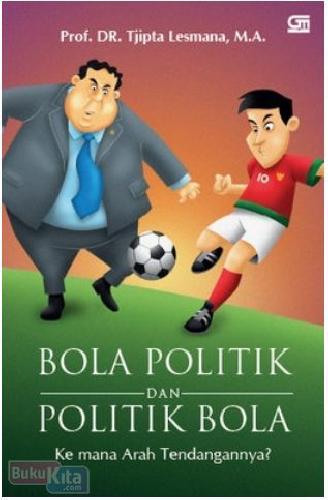 Cover BOLA POLITIK DAN POLITIK BOLA :  Kemana Arah Tendangannya? / pROF. DR. TJIPLESMANA, M.A.