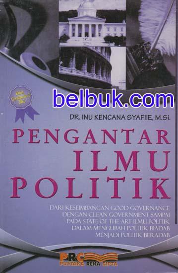 Cover PENGANTAR ILMU POLITIK  ' :  Dari Keseimbangan Good Governance Dengan Clean Government Sampai Pada State Of The Art Ilmu Politik Dalam Mengubah Politik Biadab Menjadi Politik Beradab / INU KENCANA SYAFIIE