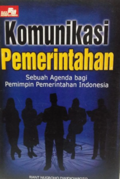 Cover KOMUNIKASI PEMERINTAHAN :  Sebuah Agenda bagi Pemimpin Pemerintahan Indonesia / RIANT NUGROHO DWIDJOWIJOTO