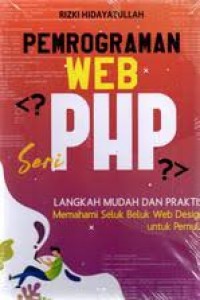 Cover PEMROGRAMAN WEB PHP :  Langkah Mudah Dan Praktis Memahami Seluk Beluk Web Design untu Pemula / RIZKI HIDAYATULLAH