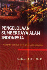 Cover PENGELOLAAN SUMBERDAYA ALAM INDONESIA :  PERSPEKTIF EKONOMI, ETIKA, DAN PRAKSIS KEBIJAKAN / BUSTANUL ARIFIN, Ph. D.
