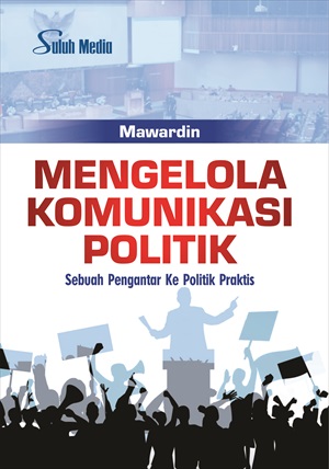 Cover MENGELOLA KOMUNIKASI  POLITIK :  Sebuah Pengantar Ke Politik Praktis / MAWARDIN