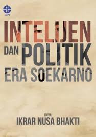 Cover INTELIJEN DAN POLITIK ERA SOEKARNO / IKRAR NUSA BHAKTI (Editor)