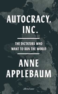 Cover AUTOCRACY, INC :  The Dictators Who Want  To Run The World / ANNE APPLEBAUM