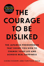 Cover THE COURAGE TO BE DISLIKE :  THe Japanese Phenomenon That Shows You How To Change Your Life And Achieve Real Happiness / ICHIRO KISHIMI & FUMITAKE KOGA