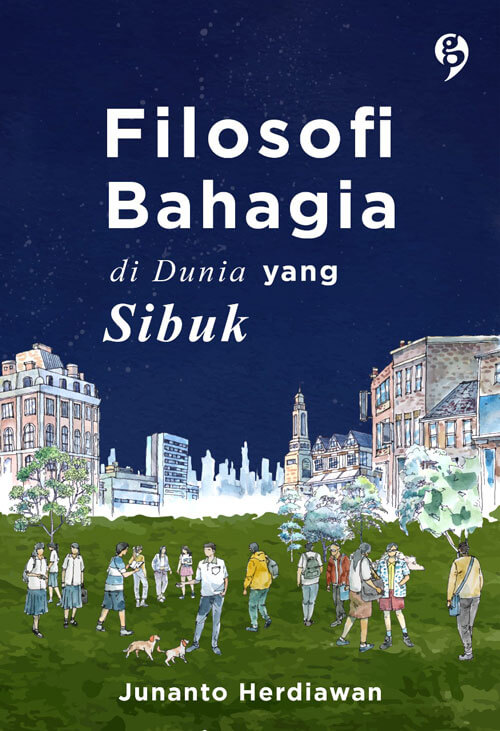 Cover FILOSOFI BAHAGIA :  Di Dunia Yang Sibuk / JUNANTO HERDIAWAN