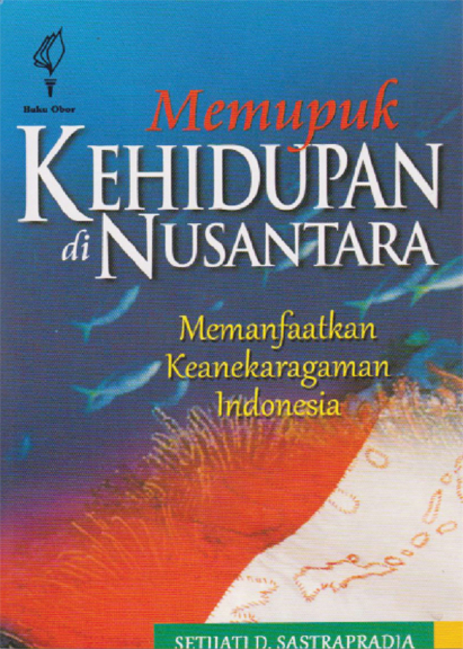 Cover MEMUPUK KEHIDUPAN DI NUSANTAR A :  Memanfaatkan Keanekaragaman Indonesia / SETIJATI D. SASTRAPRADJA