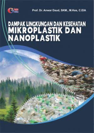 Cover DAMPAK LINGKUNGAN DAN KESEHATAN MIKROPLASTIK DAN MANOPLASTIK / PROF. DR. ANWAR DAUD,SKM., M.KES,C.EIA
