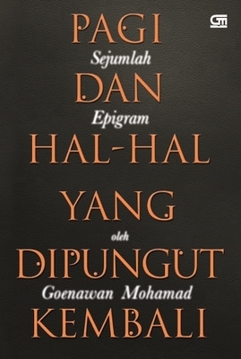 Cover PAGI DAN  HAL-HAL YANG DIPUNGUT KEMBALI :  SEJUMLAH EPIGRAM / GOENAWAN MOHAMAD
