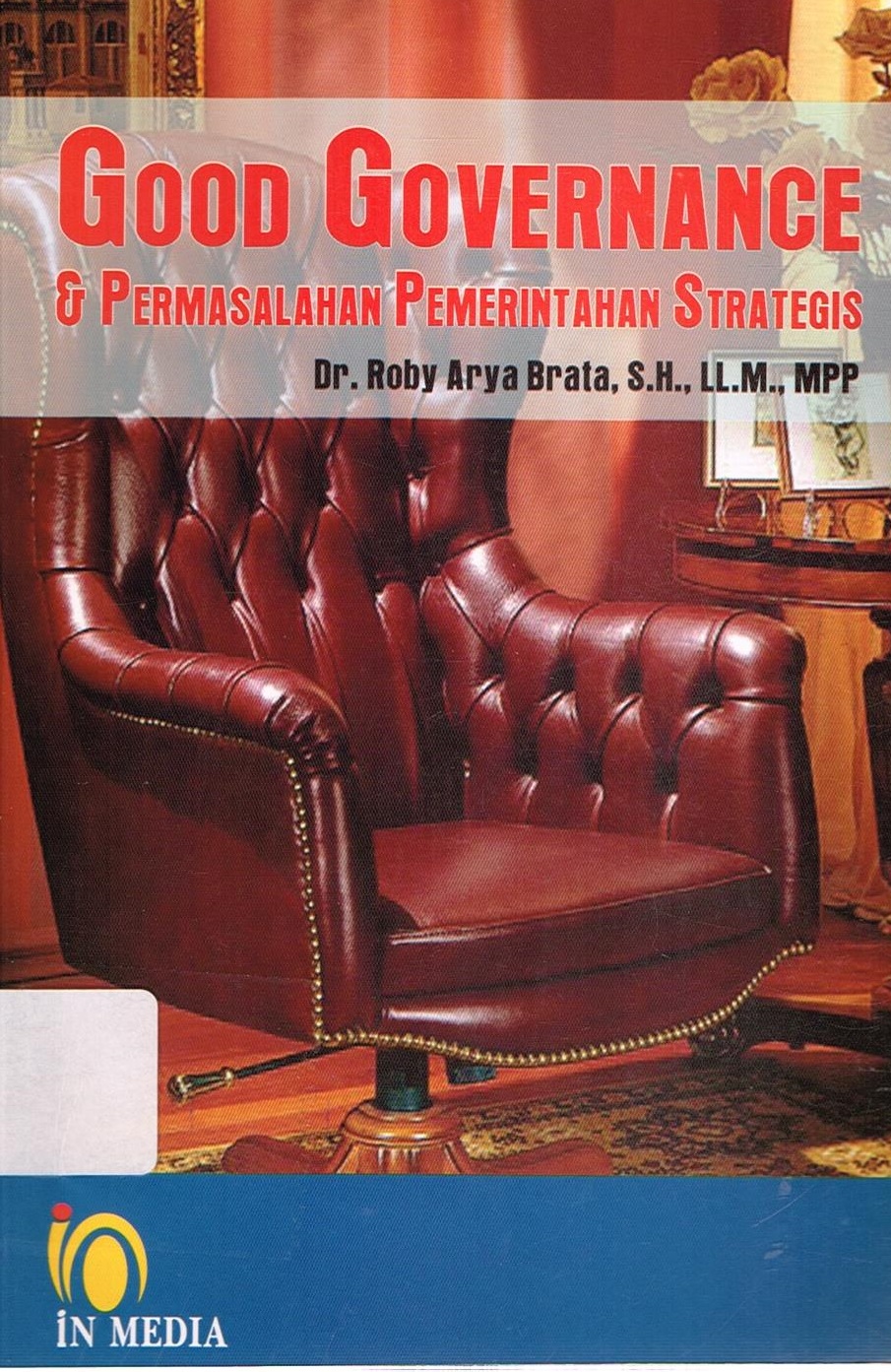 Cover GOOD GOVERNANCE :  & Permasalahan Pemerintah Strategis / DR. ROBY ARYA BRATA, S.H., LL.M., MPP