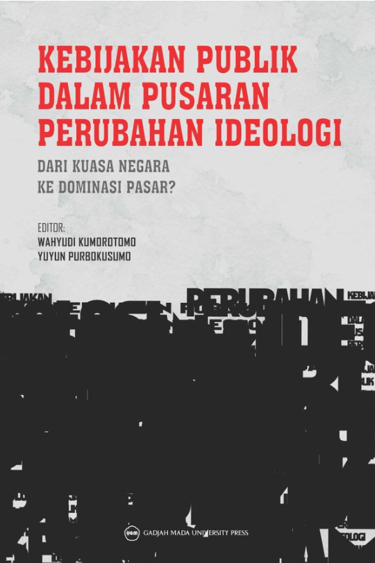 Cover KEBIJAKAN PUBLIK DALAM PUSARAN PERUBAHAN IDEOLOGI :  Dari Kuasa Negara Ke Dominasi Pasar / WAHYUDI KUMOROTOMO dkk.